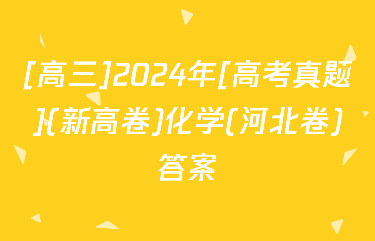 [高三]2024年[高考真题](新高卷)化学(河北卷)答案