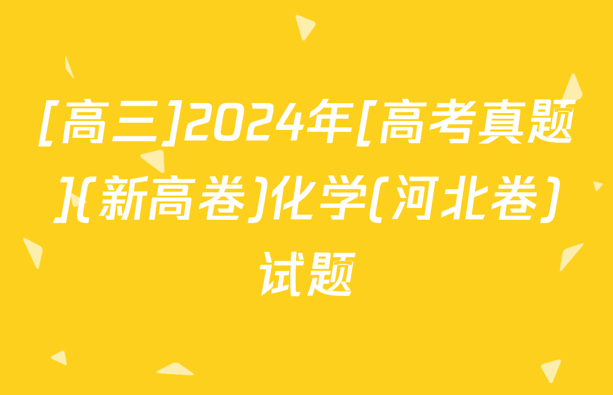 [高三]2024年[高考真题](新高卷)化学(河北卷)试题
