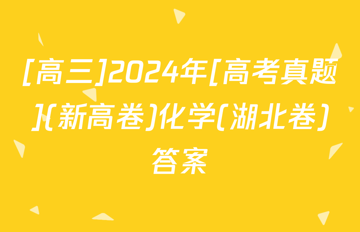 [高三]2024年[高考真题](新高卷)化学(湖北卷)答案