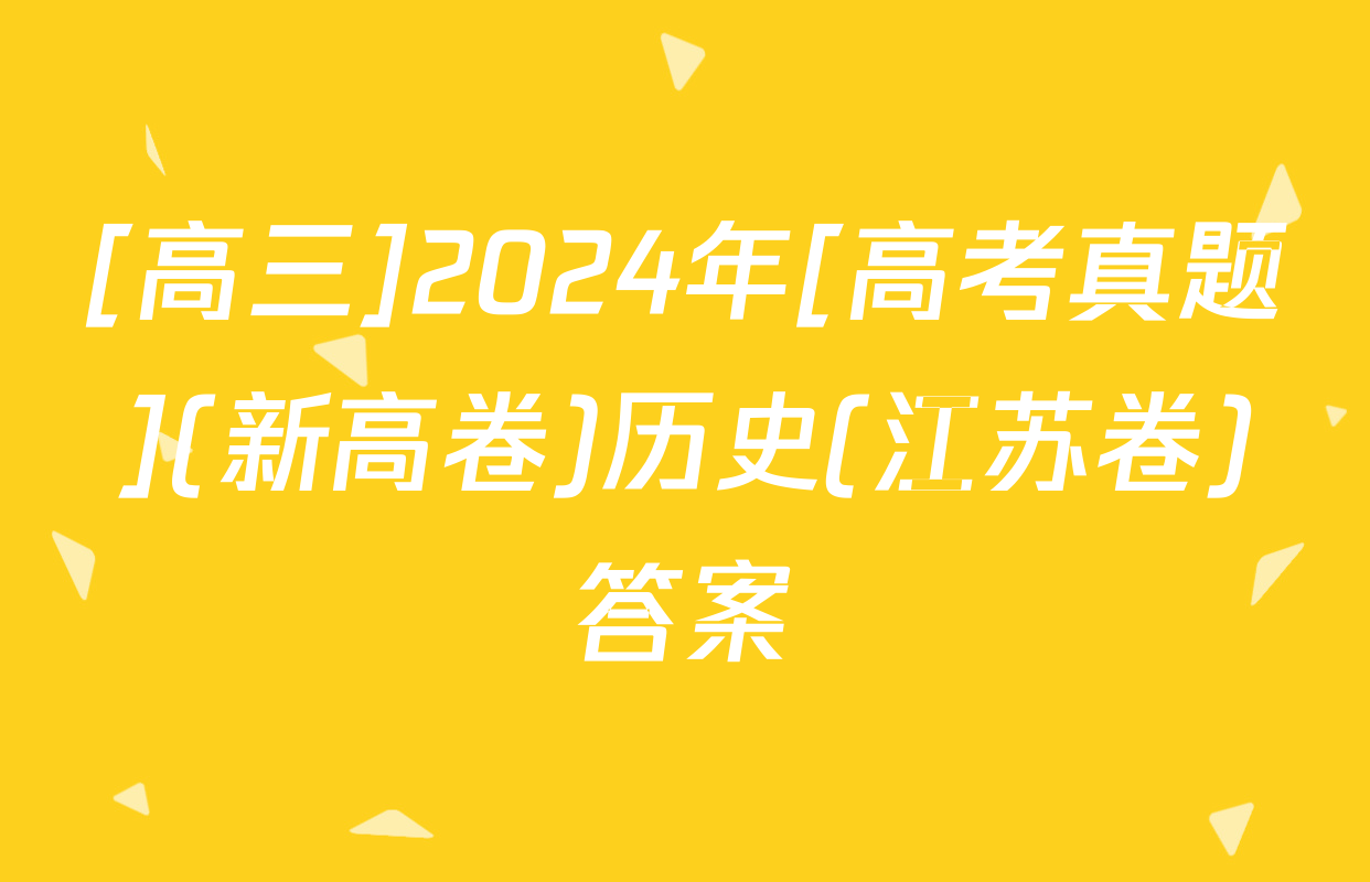 [高三]2024年[高考真题](新高卷)历史(江苏卷)答案