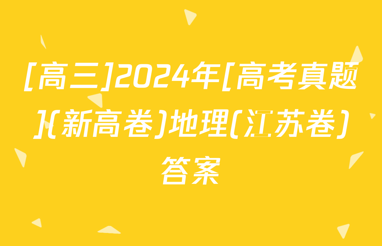 [高三]2024年[高考真题](新高卷)地理(江苏卷)答案