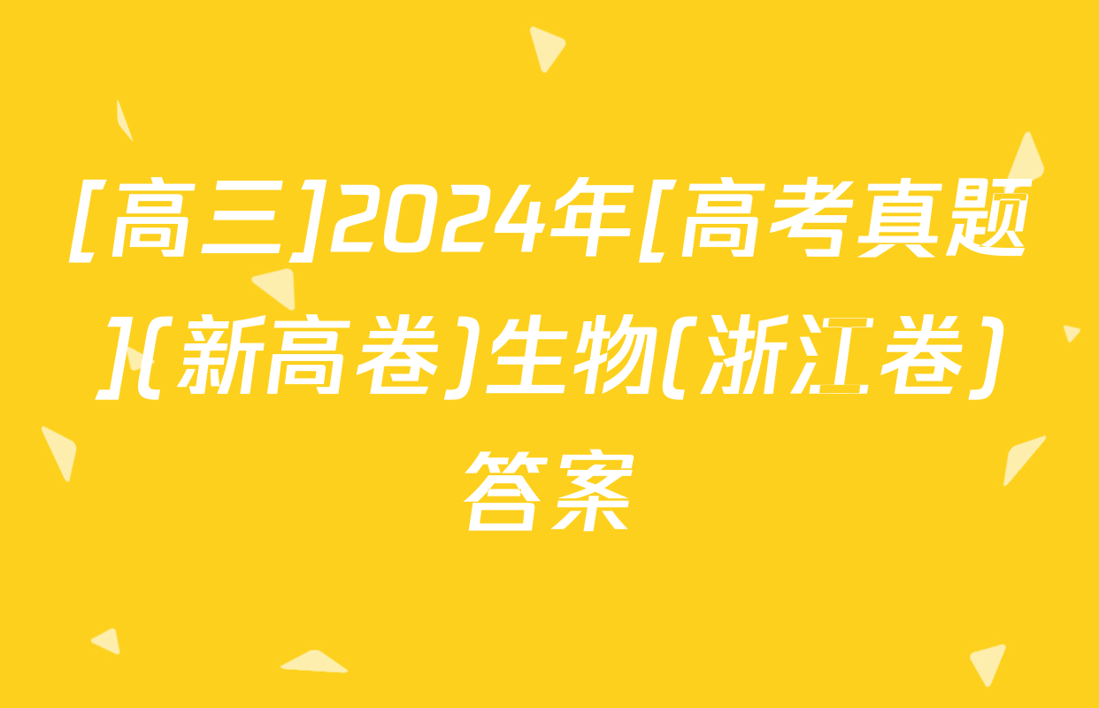 [高三]2024年[高考真题](新高卷)生物(浙江卷)答案