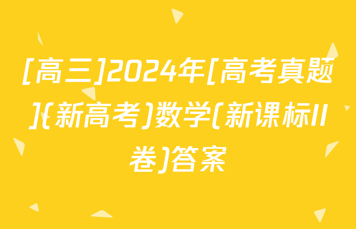 [高三]2024年[高考真题](新高考)数学(新课标II卷)答案