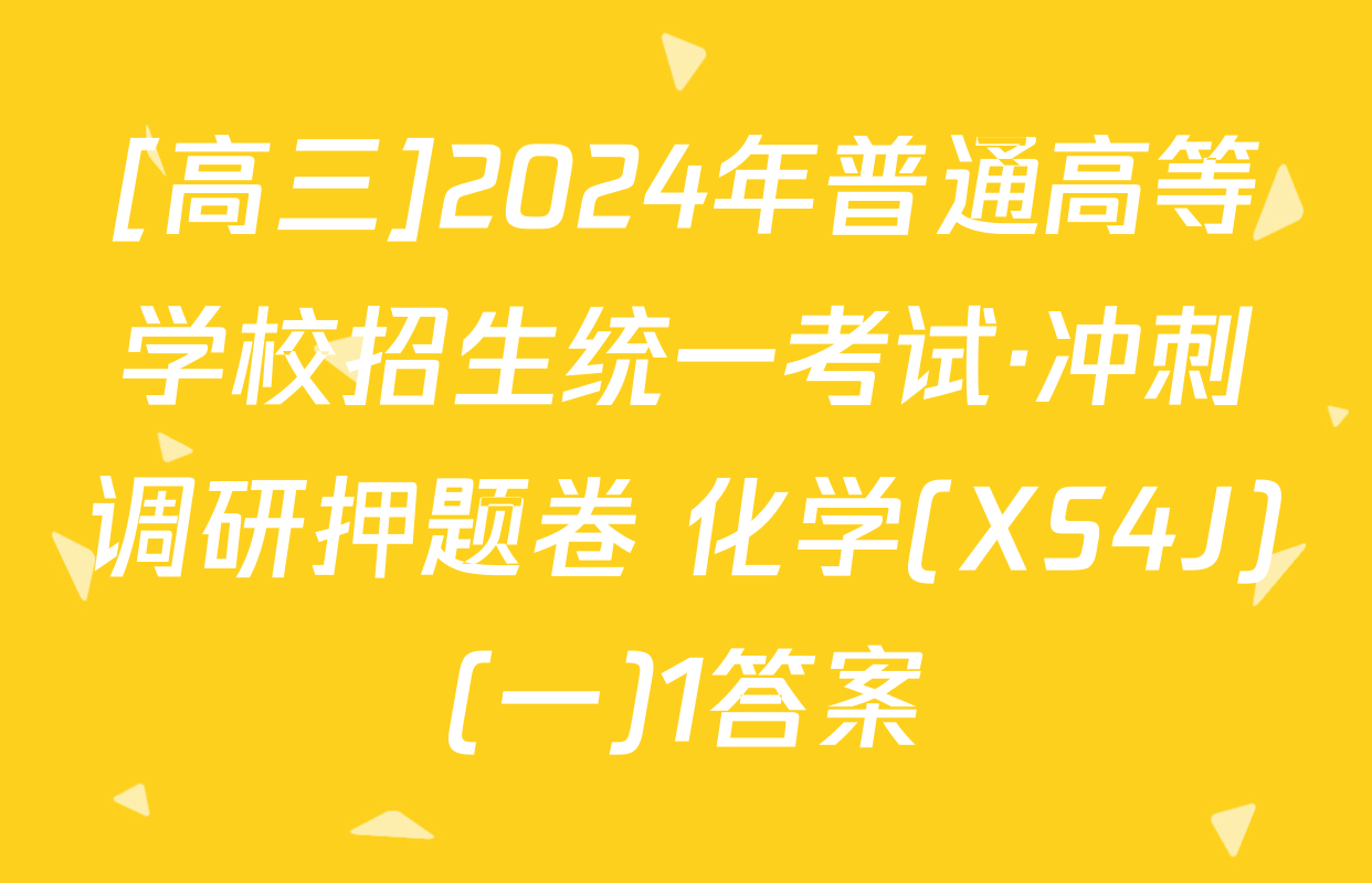 [高三]2024年普通高等学校招生统一考试·冲刺调研押题卷 化学(XS4J)(一)1答案