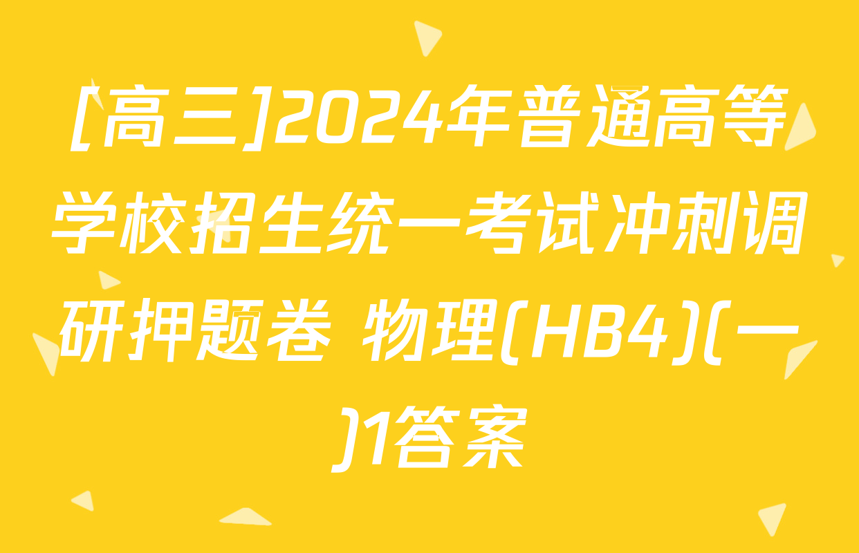 [高三]2024年普通高等学校招生统一考试冲刺调研押题卷 物理(HB4)(一)1答案