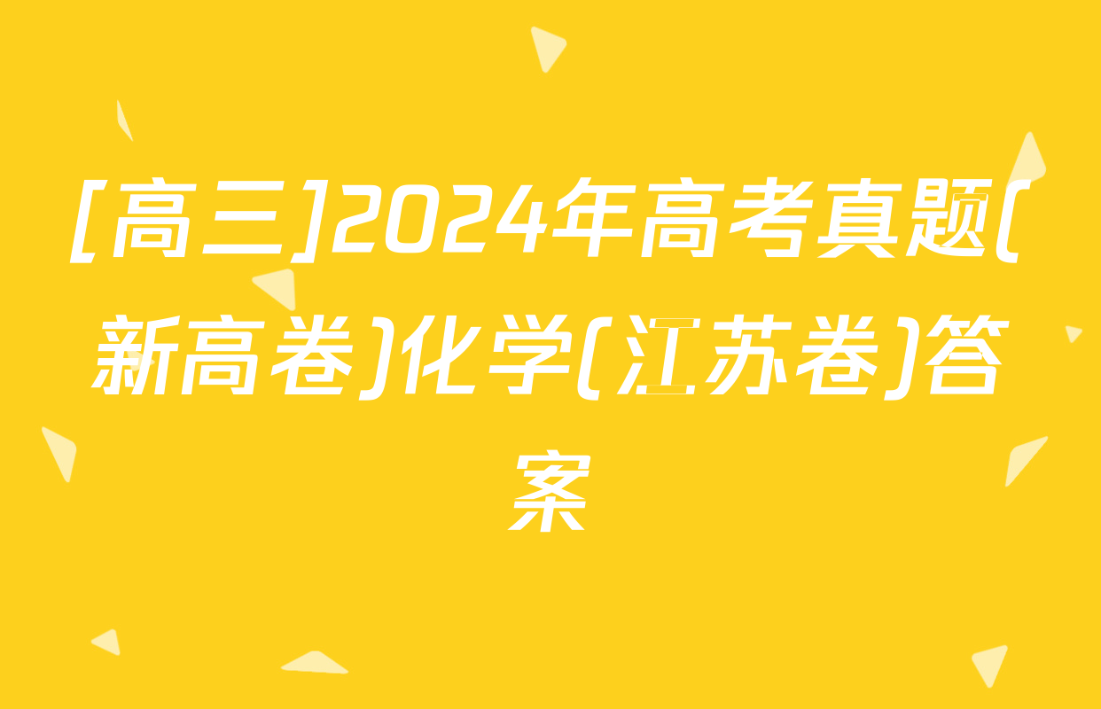 [高三]2024年高考真题(新高卷)化学(江苏卷)答案