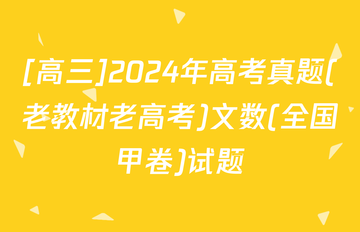 [高三]2024年高考真题(老教材老高考)文数(全国甲卷)试题