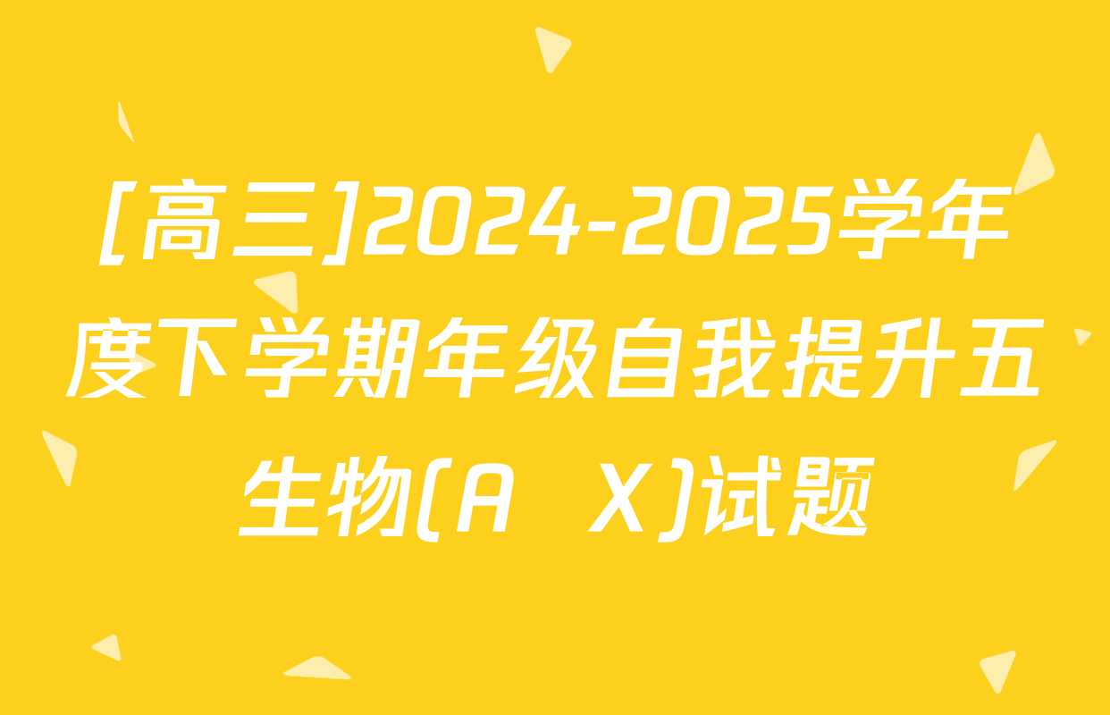 [高三]2024-2025学年度下学期年级自我提升五生物(A  X)试题