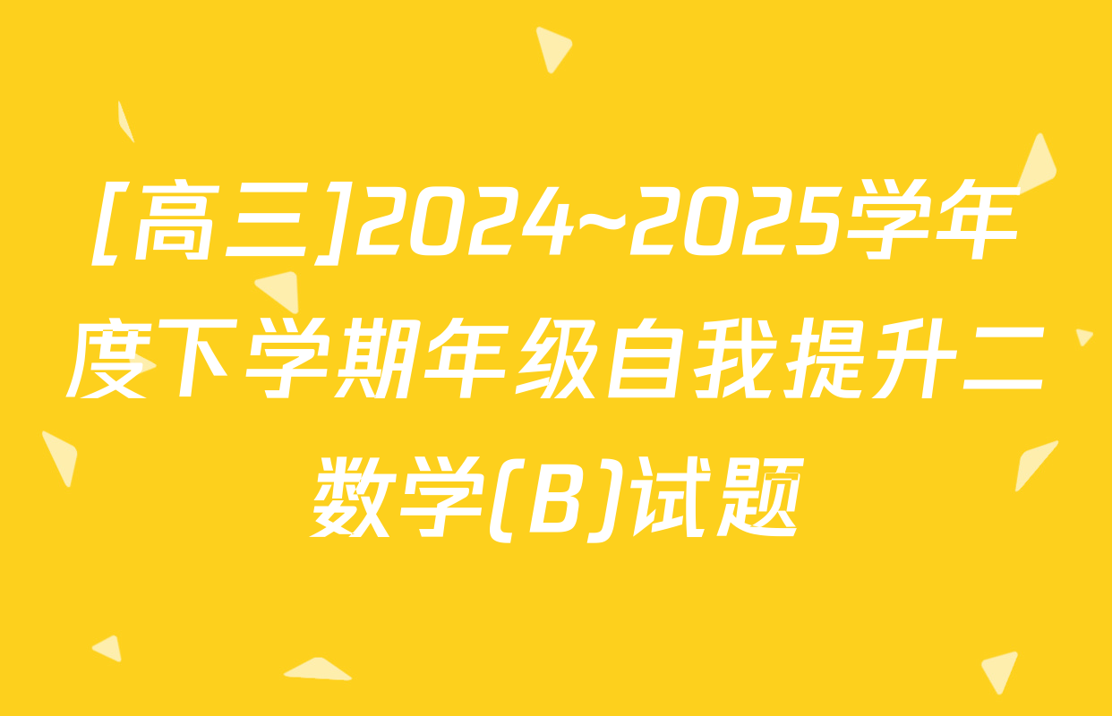 [高三]2024~2025学年度下学期年级自我提升二数学(B)试题