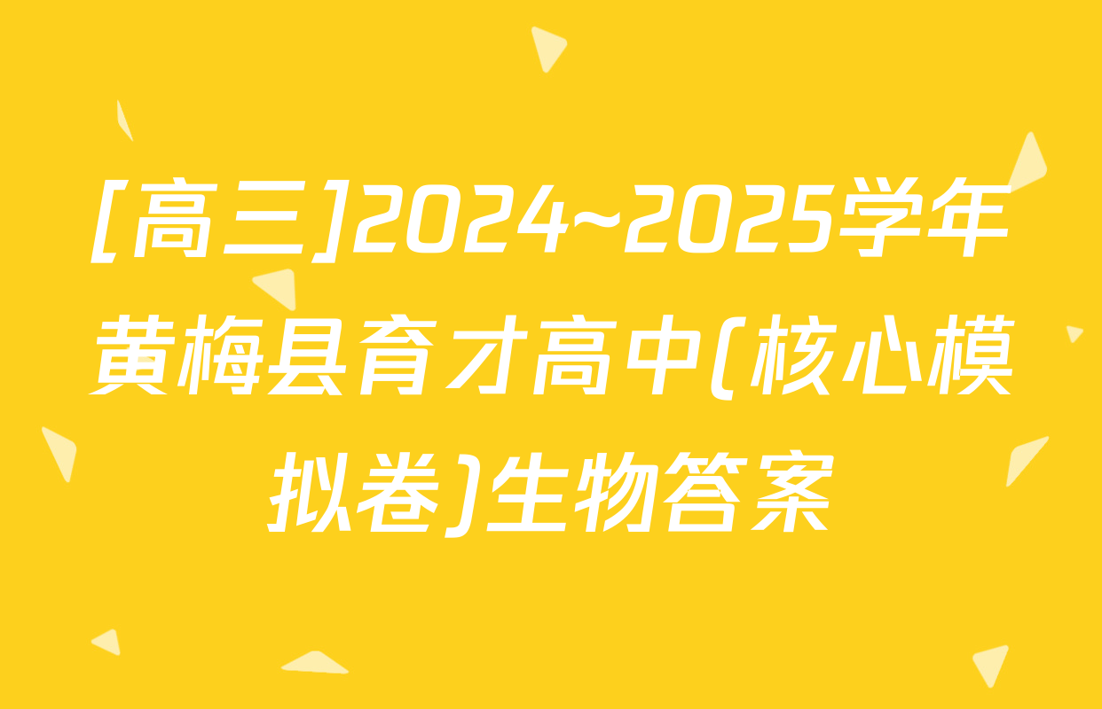 [高三]2024~2025学年黄梅县育才高中(核心模拟卷)生物答案