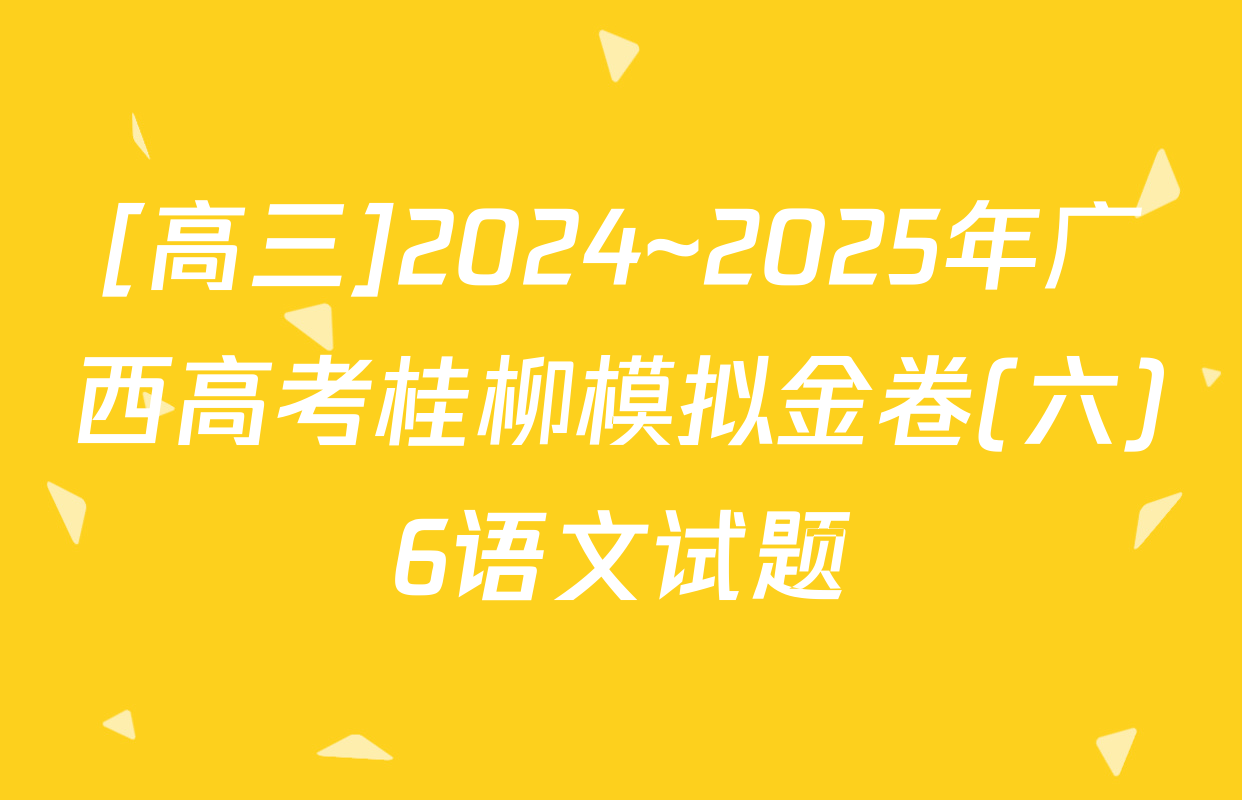 [高三]2024~2025年广西高考桂柳模拟金卷(六)6语文试题