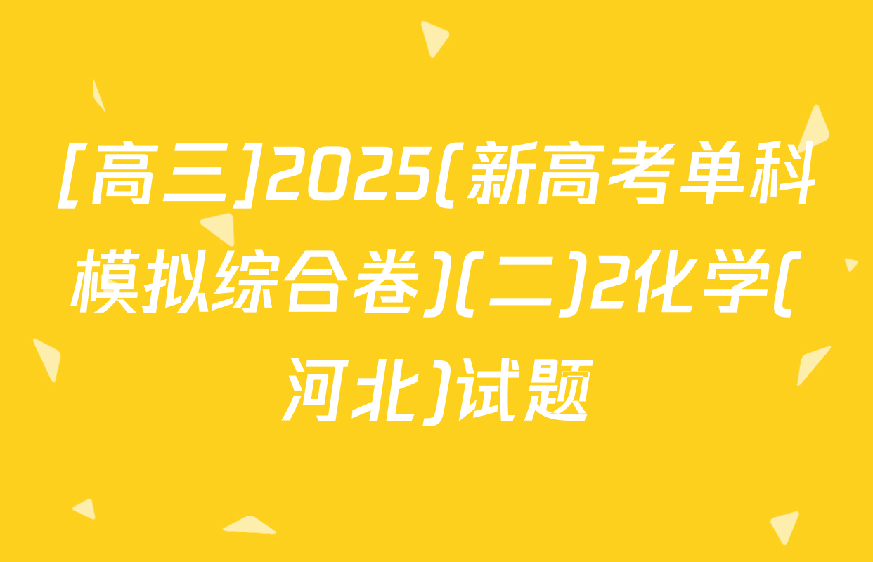 [高三]2025(新高考单科模拟综合卷)(二)2化学(河北)试题