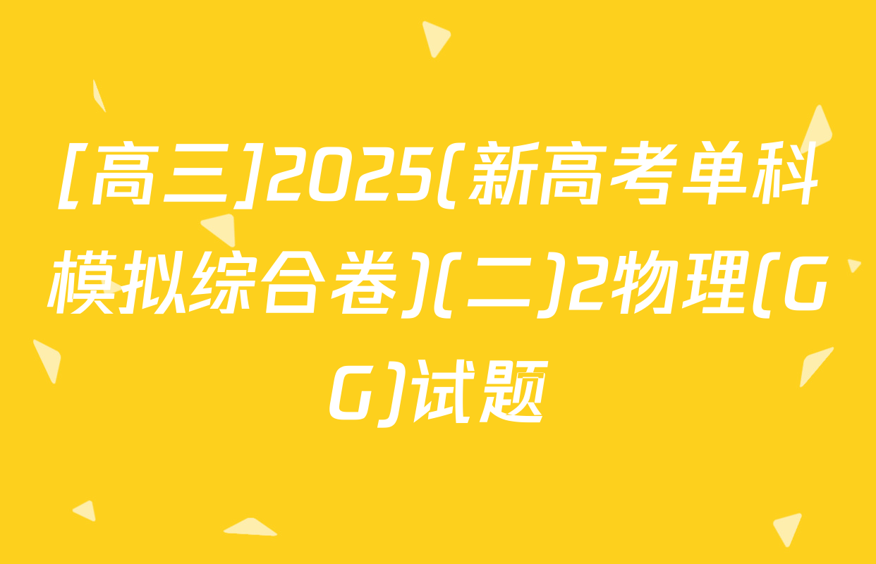 [高三]2025(新高考单科模拟综合卷)(二)2物理(GG)试题