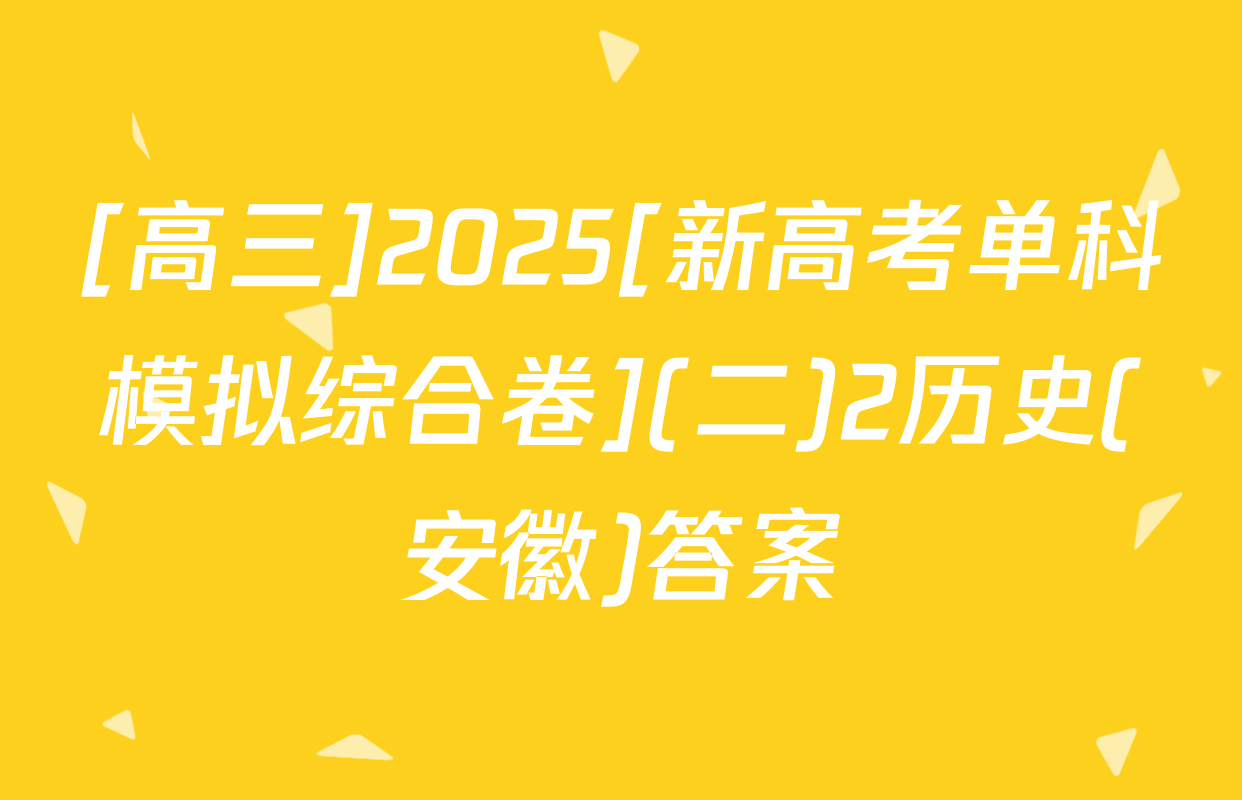 [高三]2025[新高考单科模拟综合卷](二)2历史(安徽)答案