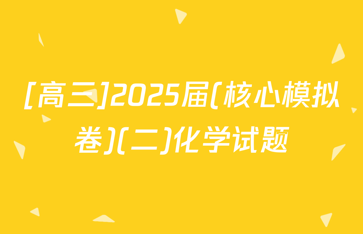 [高三]2025届(核心模拟卷)(二)化学试题