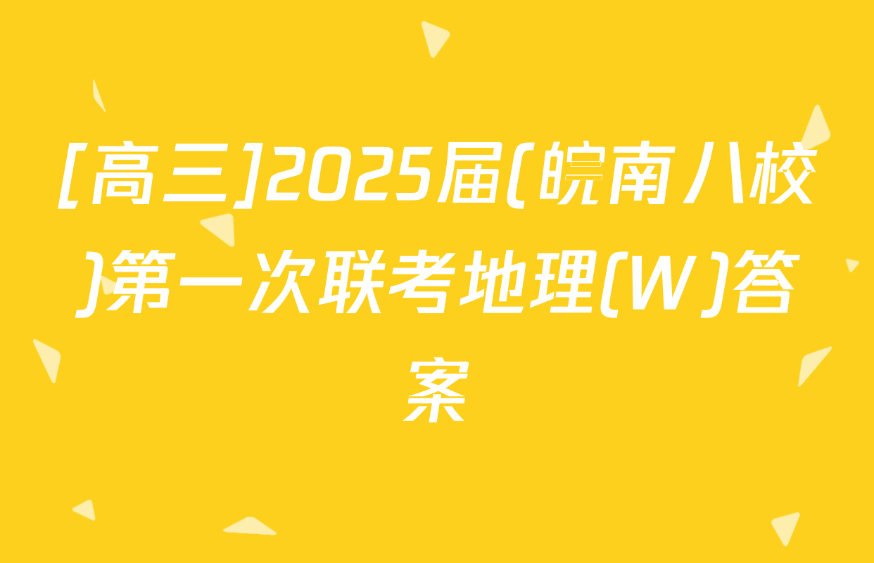[高三]2025届(皖南八校)第一次联考地理(W)答案