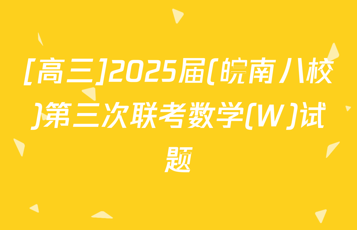 [高三]2025届(皖南八校)第三次联考数学(W)试题