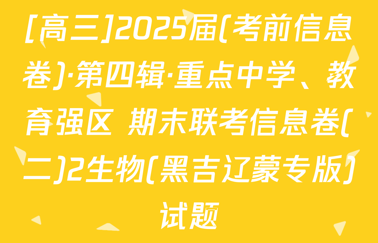 [高三]2025届(考前信息卷)·第四辑·重点中学、教育强区 期末联考信息卷(二)2生物(黑吉辽蒙专版)试题