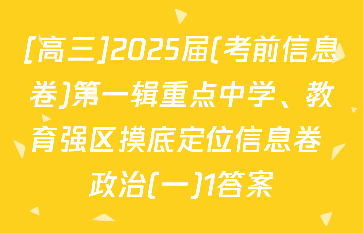 [高三]2025届(考前信息卷)第一辑重点中学、教育强区摸底定位信息卷 政治(一)1答案