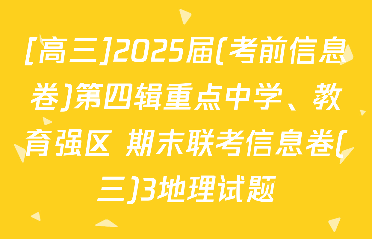 [高三]2025届(考前信息卷)第四辑重点中学、教育强区 期末联考信息卷(三)3地理试题