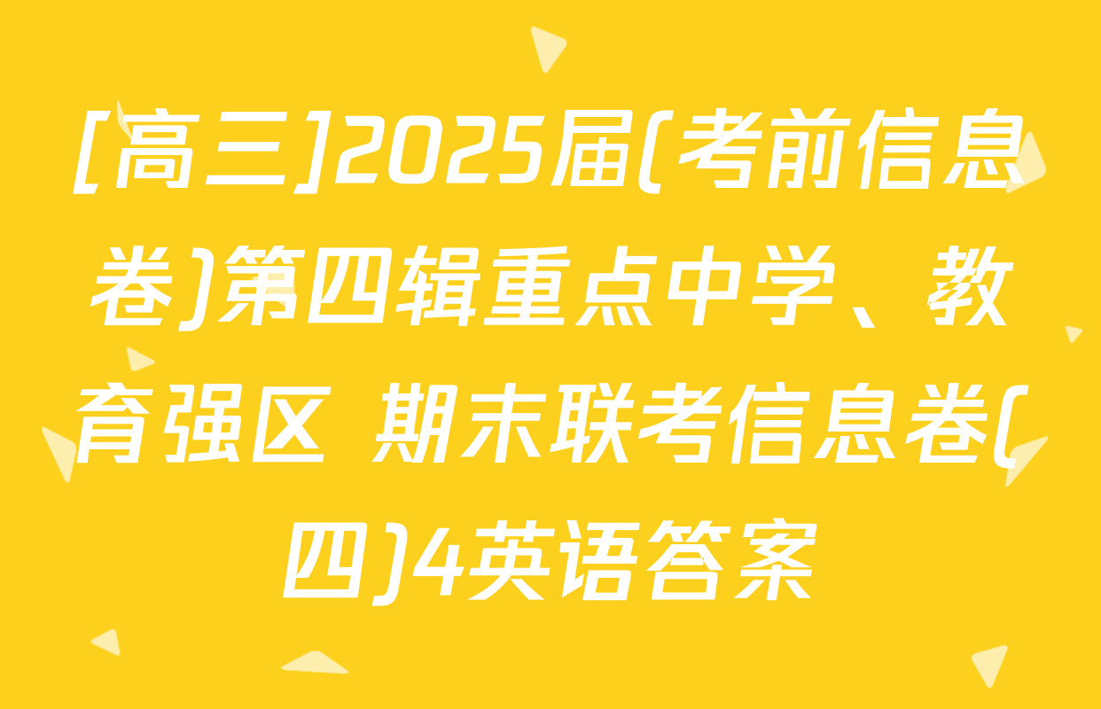 [高三]2025届(考前信息卷)第四辑重点中学、教育强区 期末联考信息卷(四)4英语答案