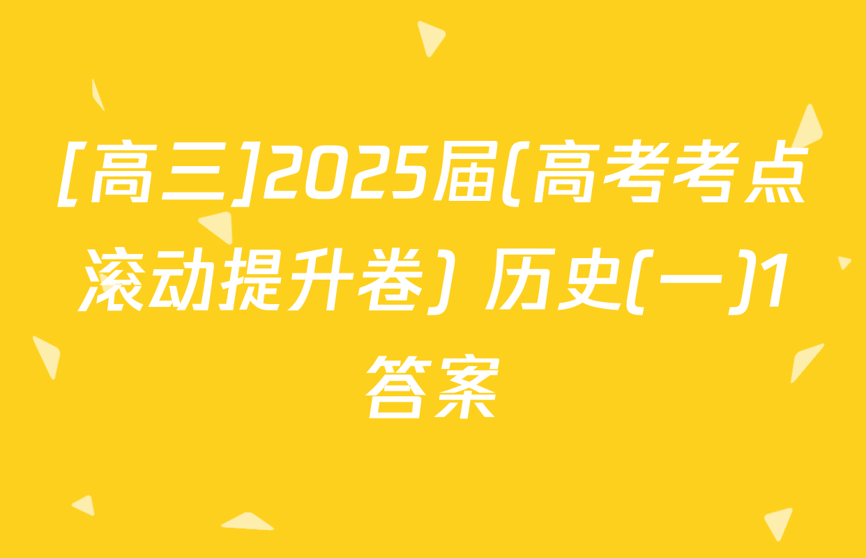 [高三]2025届(高考考点滚动提升卷) 历史(一)1答案