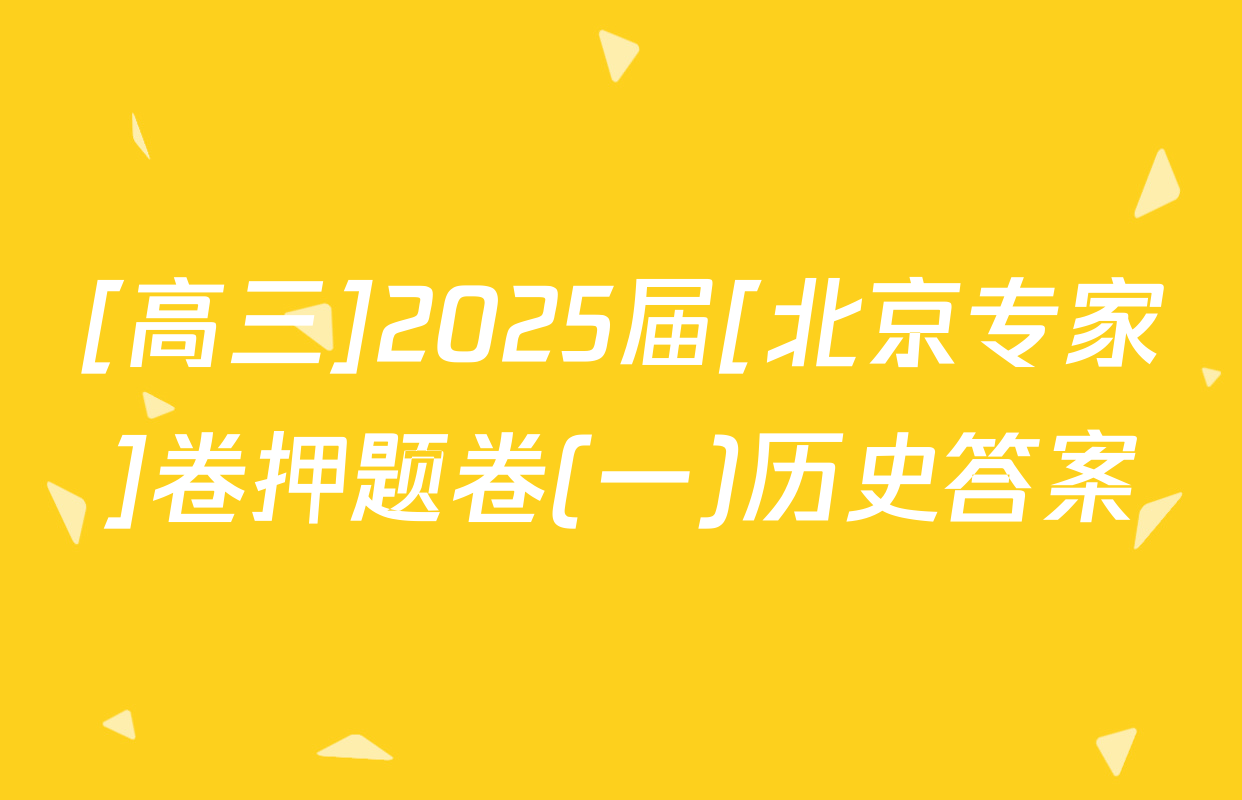 [高三]2025届[北京专家]卷押题卷(一)历史答案