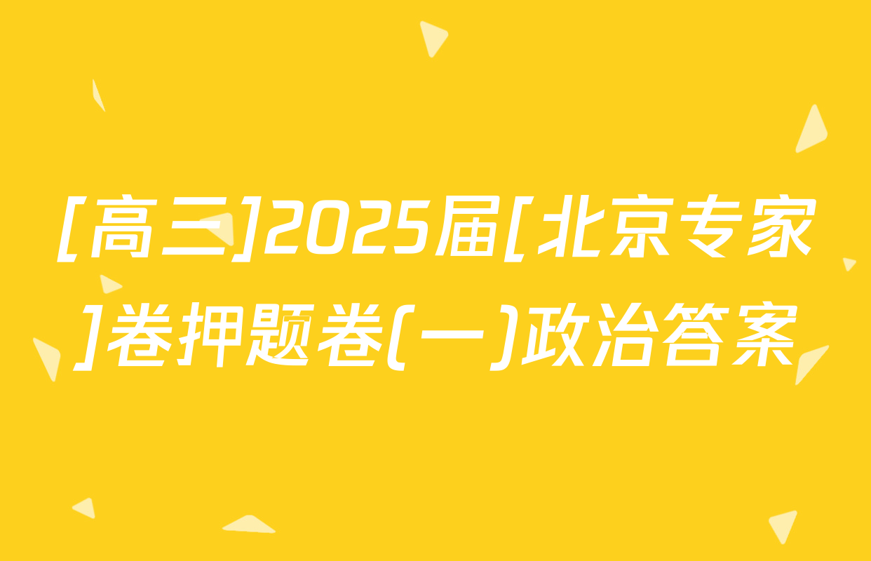 [高三]2025届[北京专家]卷押题卷(一)政治答案