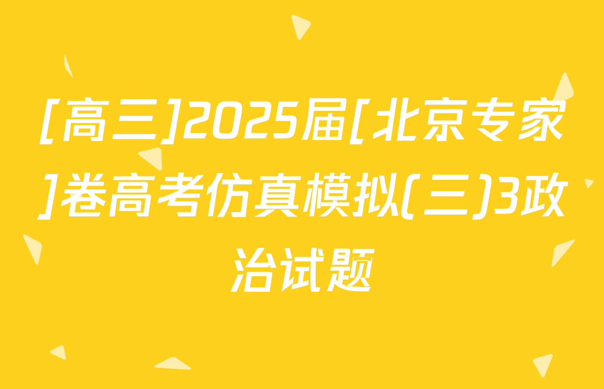 [高三]2025届[北京专家]卷高考仿真模拟(三)3政治试题