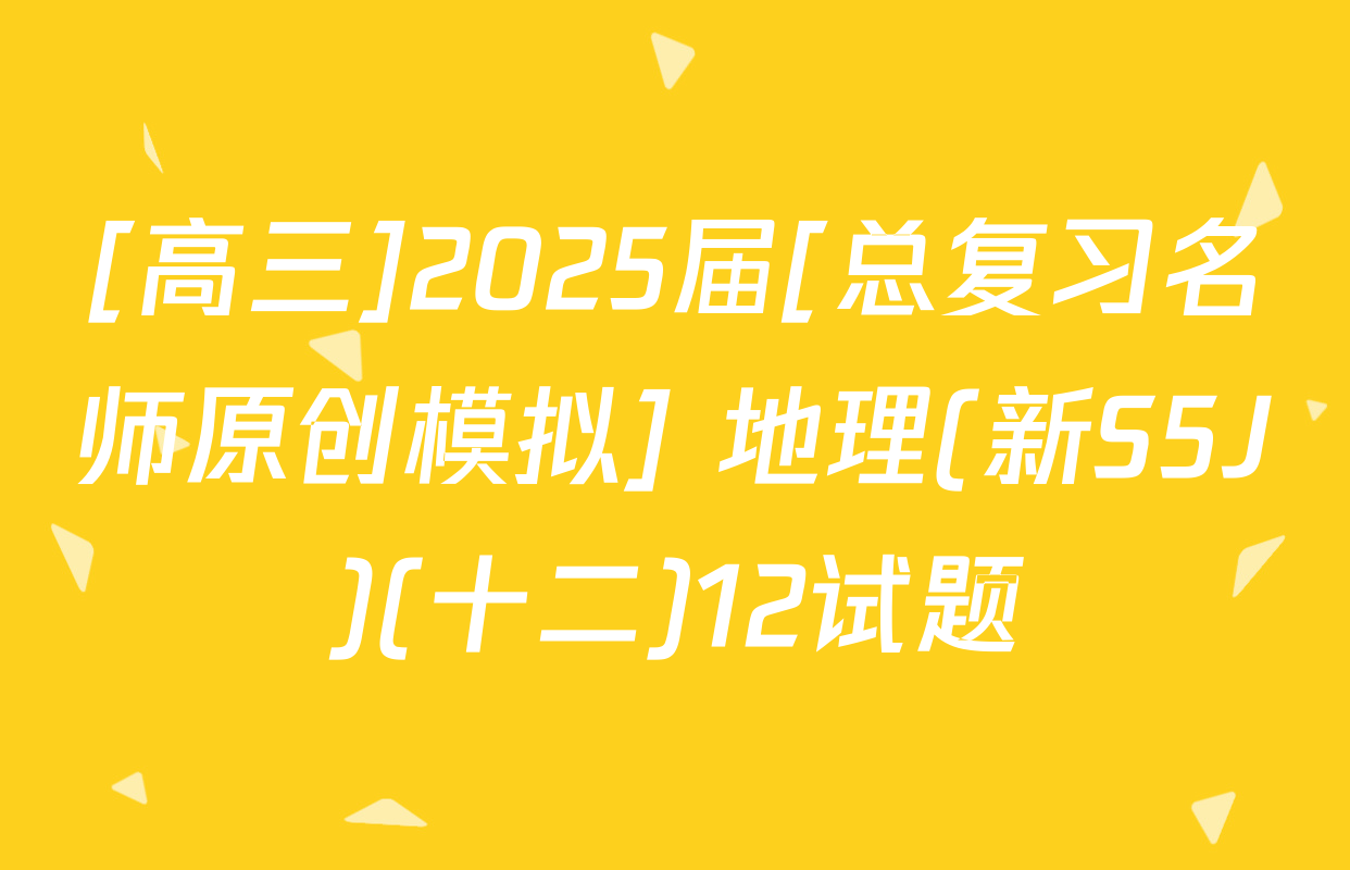 [高三]2025届[总复习名师原创模拟] 地理(新S5J)(十二)12试题