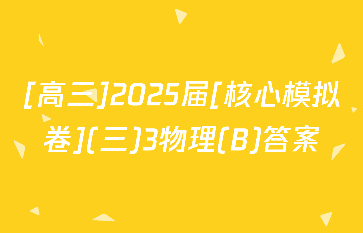 [高三]2025届[核心模拟卷](三)3物理(B)答案