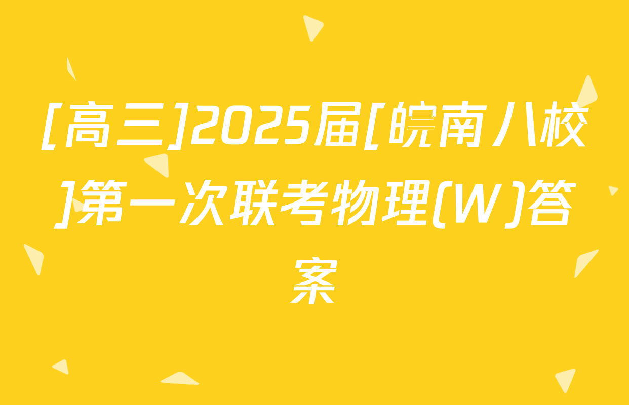 [高三]2025届[皖南八校]第一次联考物理(W)答案