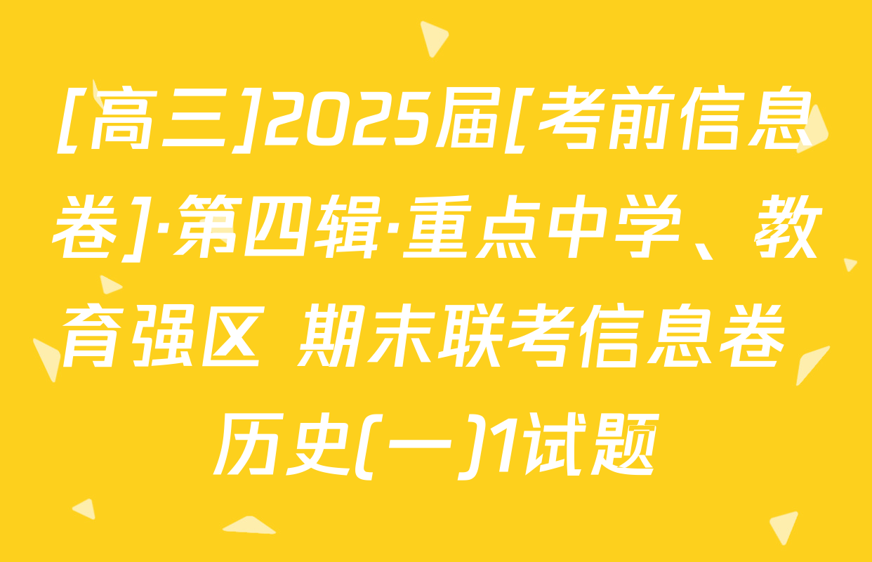 [高三]2025届[考前信息卷]·第四辑·重点中学、教育强区 期末联考信息卷 历史(一)1试题