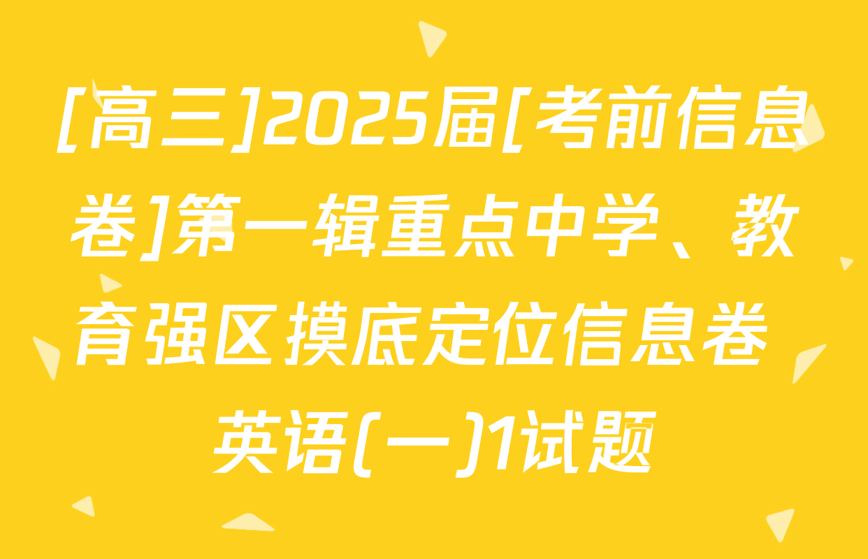 [高三]2025届[考前信息卷]第一辑重点中学、教育强区摸底定位信息卷 英语(一)1试题