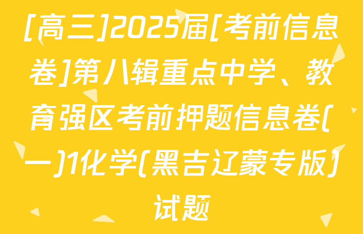 [高三]2025届[考前信息卷]第八辑重点中学、教育强区考前押题信息卷(一)1化学(黑吉辽蒙专版)试题