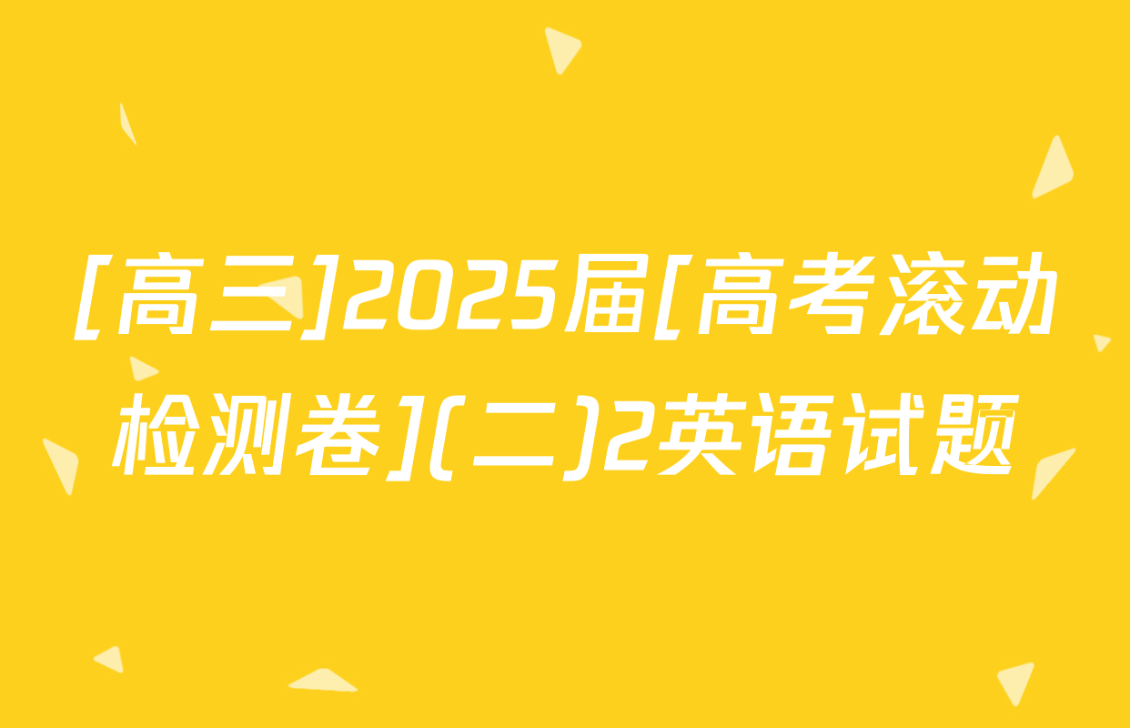 [高三]2025届[高考滚动检测卷](二)2英语试题