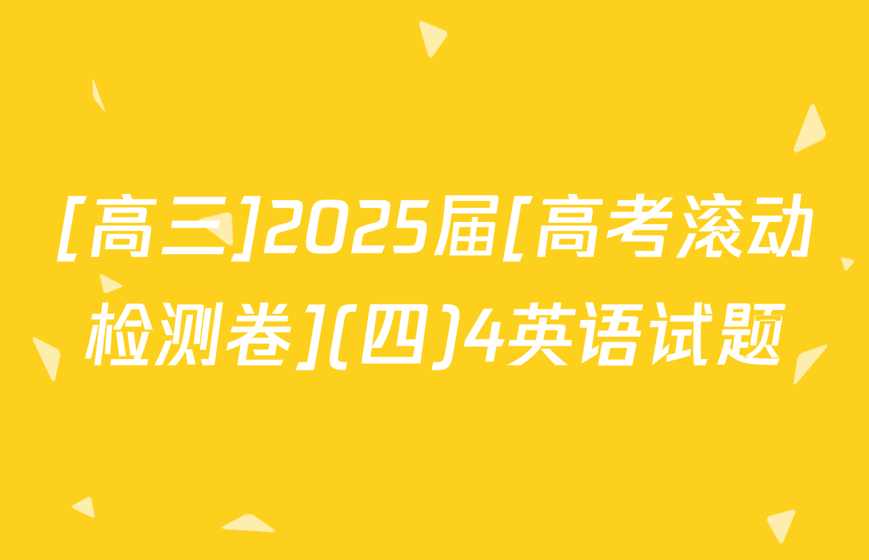 [高三]2025届[高考滚动检测卷](四)4英语试题
