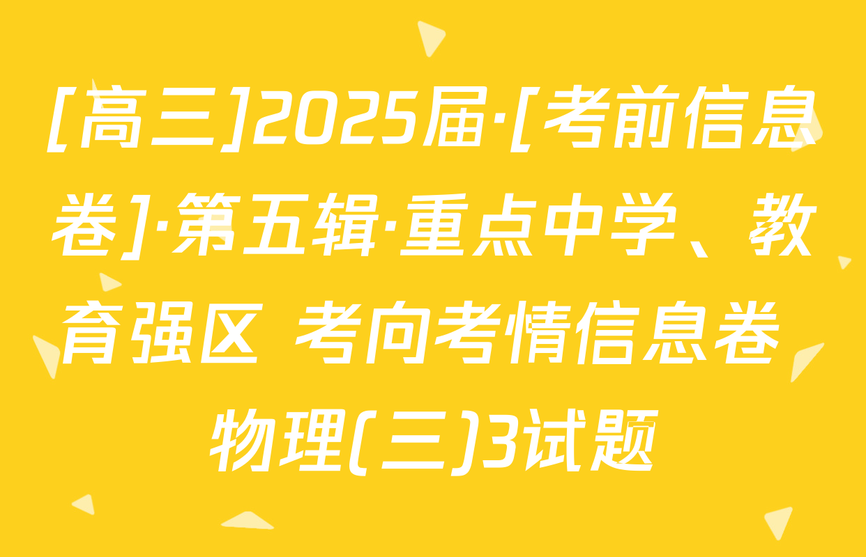 [高三]2025届·[考前信息卷]·第五辑·重点中学、教育强区 考向考情信息卷 物理(三)3试题
