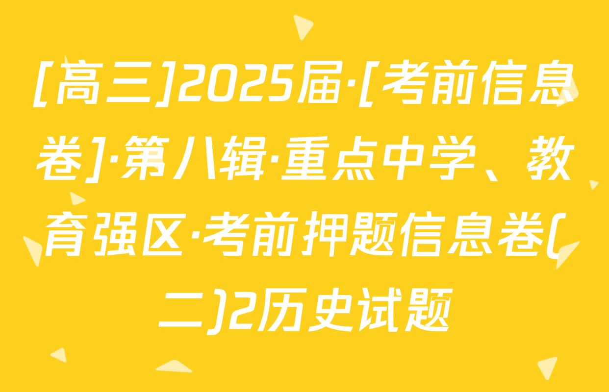 [高三]2025届·[考前信息卷]·第八辑·重点中学、教育强区·考前押题信息卷(二)2历史试题