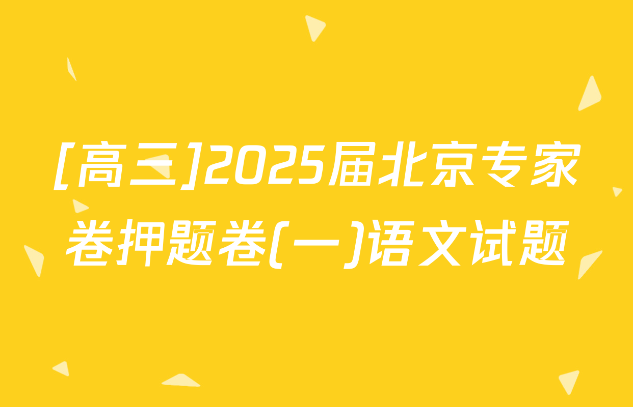 [高三]2025届北京专家卷押题卷(一)语文试题