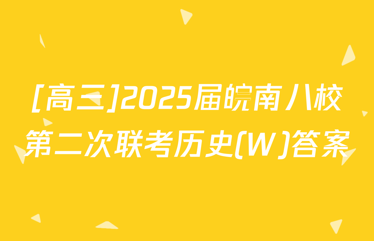 [高三]2025届皖南八校第二次联考历史(W)答案