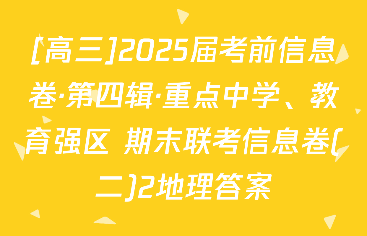 [高三]2025届考前信息卷·第四辑·重点中学、教育强区 期末联考信息卷(二)2地理答案