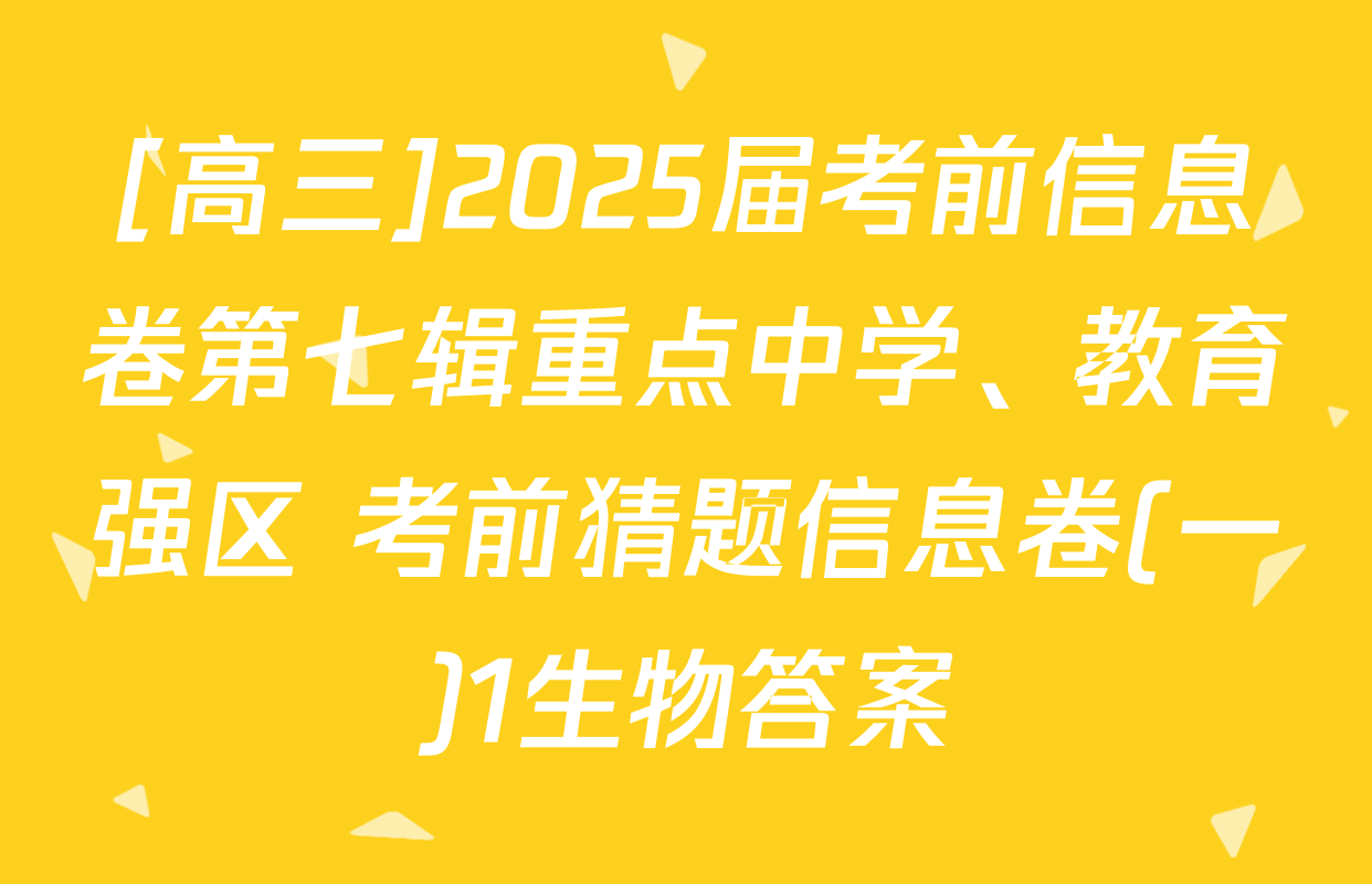 [高三]2025届考前信息卷第七辑重点中学、教育强区 考前猜题信息卷(一)1生物答案