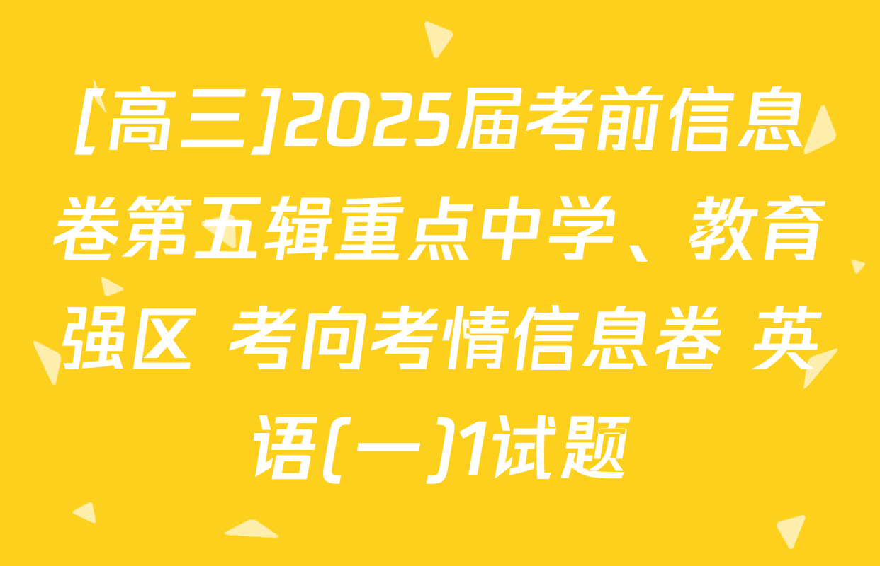 [高三]2025届考前信息卷第五辑重点中学、教育强区 考向考情信息卷 英语(一)1试题