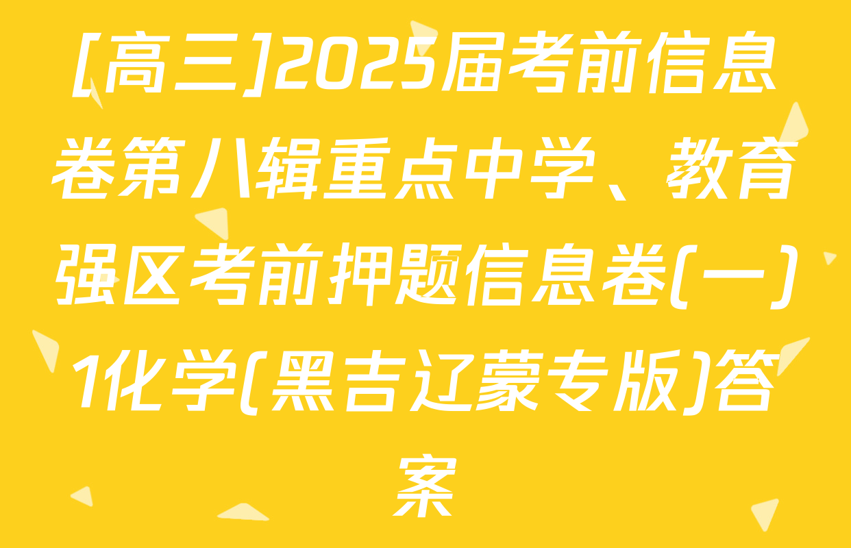 [高三]2025届考前信息卷第八辑重点中学、教育强区考前押题信息卷(一)1化学(黑吉辽蒙专版)答案
