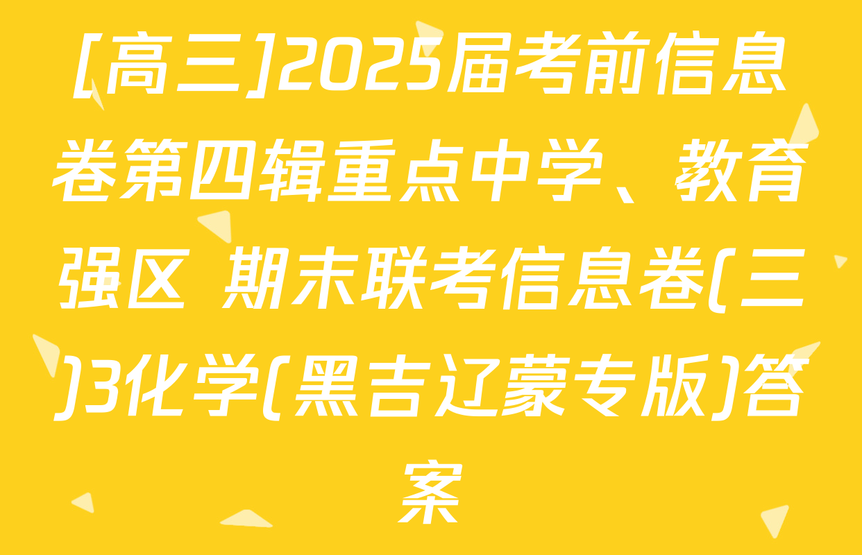 [高三]2025届考前信息卷第四辑重点中学、教育强区 期末联考信息卷(三)3化学(黑吉辽蒙专版)答案
