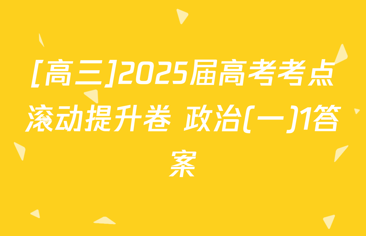 [高三]2025届高考考点滚动提升卷 政治(一)1答案