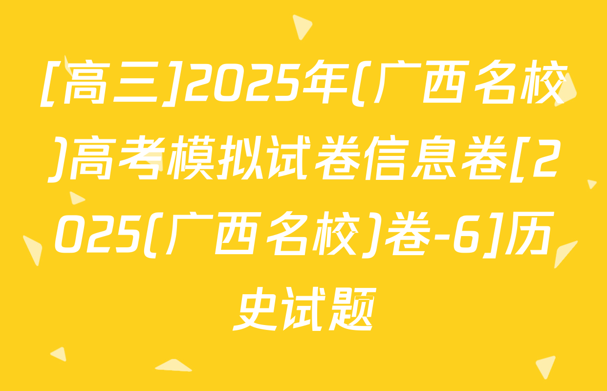 [高三]2025年(广西名校)高考模拟试卷信息卷[2025(广西名校)卷-6]历史试题
