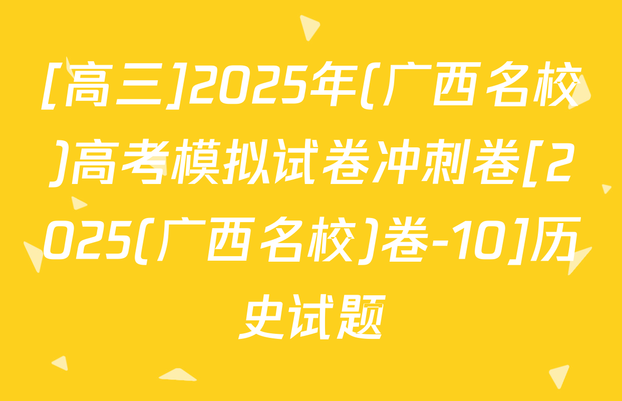 [高三]2025年(广西名校)高考模拟试卷冲刺卷[2025(广西名校)卷-10]历史试题