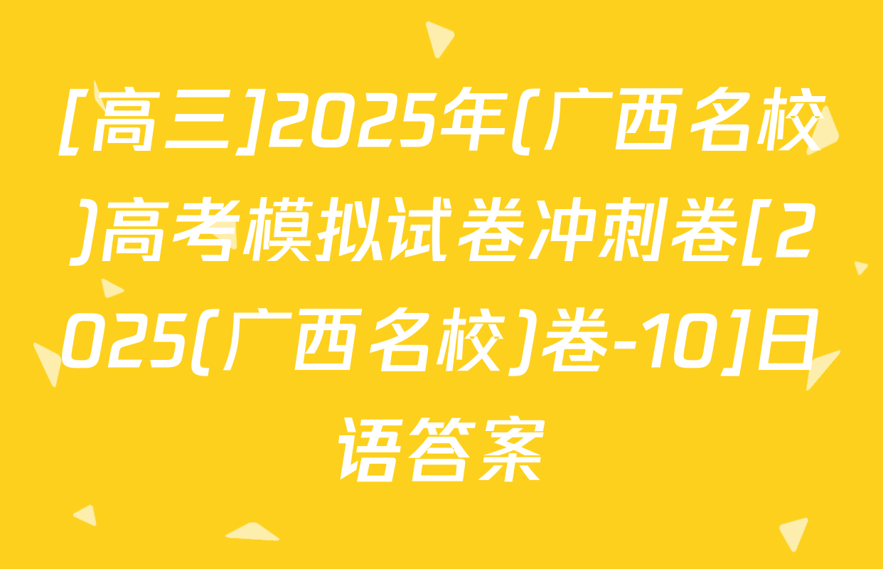 [高三]2025年(广西名校)高考模拟试卷冲刺卷[2025(广西名校)卷-10]日语答案